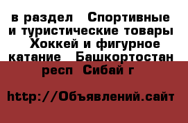  в раздел : Спортивные и туристические товары » Хоккей и фигурное катание . Башкортостан респ.,Сибай г.